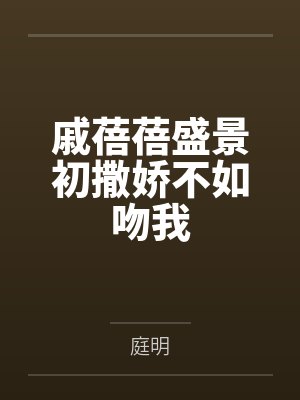 戚蓓蓓盛景初撒娇不如吻我