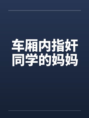 车厢内指奸同学的妈妈封面