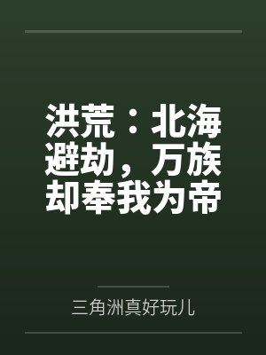 洪荒:北海避劫,万族却奉我为帝封面