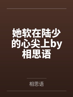她软在陆少的心尖上by相思语