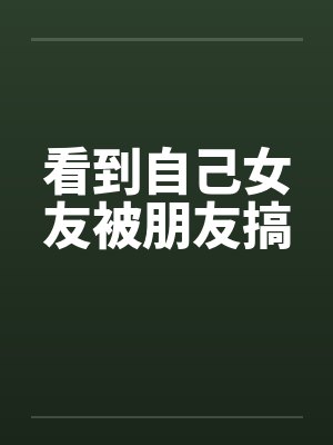 看到自己女友被朋友搞封面