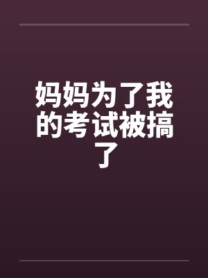 妈妈为了我的考试被搞了封面