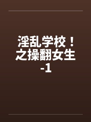 淫乱学校！之操翻女生-1封面