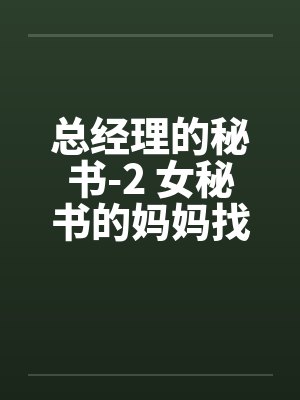 总经理的秘书-2 女秘书的妈妈找上门了