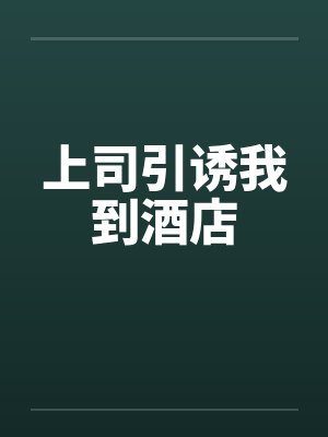 上司引诱我到酒店