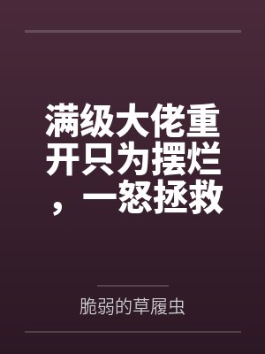 满级大佬重开只为摆烂，一怒拯救千亿家族封面