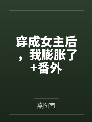 穿成女主后，我膨胀了+番外封面